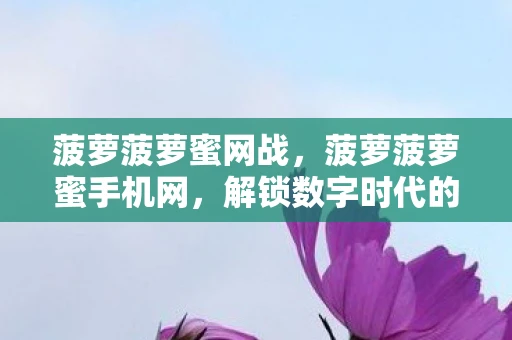 菠萝菠萝蜜网战,菠萝菠萝蜜手机网,解锁数字时代的娱乐新体验 菠萝菠萝蜜网战,菠萝菠萝蜜手机网,解锁数字时代的娱乐新体验