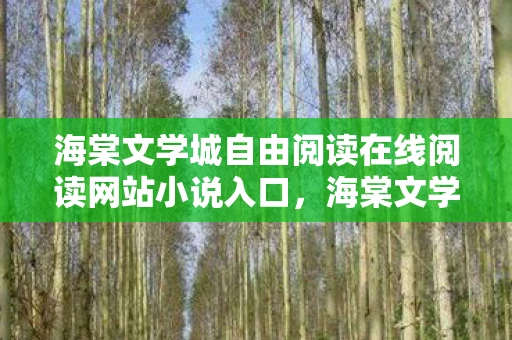 海棠文学城自由阅读在线阅读网站小说入口,海棠文学城,自由阅读的文学殿堂 海棠文学城自由阅读在线阅读网站小说入口,海棠文学城,自由阅读的文学殿堂