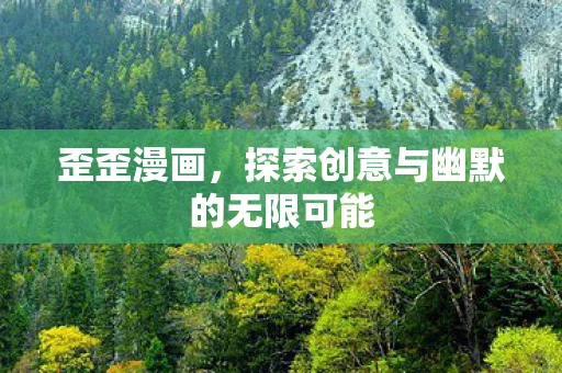 歪歪漫画,探索创意与幽默的无限可能 歪歪漫画,探索创意与幽默的无限可能