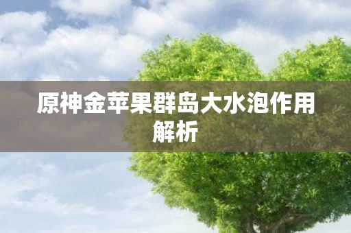 原神金苹果群岛大水泡作用解析图片