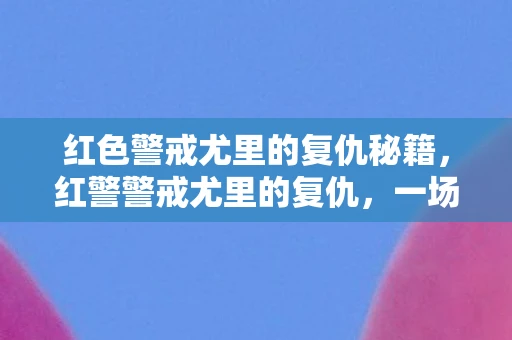 红色警戒尤里的复仇秘籍，红警警戒尤里的复仇，一场虚拟战争的深度剖析