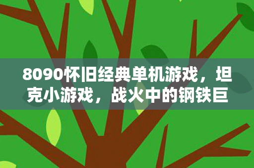 8090怀旧经典单机游戏,坦克小游戏,战火中的钢铁巨兽 8090怀旧经典单机游戏,坦克小游戏,战火中的钢铁巨兽