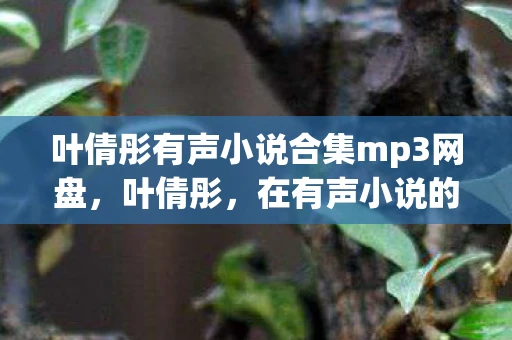 叶倩彤有声小说合集mp3网盘,叶倩彤,在有声小说的世界里,她是最温柔的声音 叶倩彤有声小说合集mp3网盘,叶倩彤,在有声小说的世界里,她是最温柔的声音