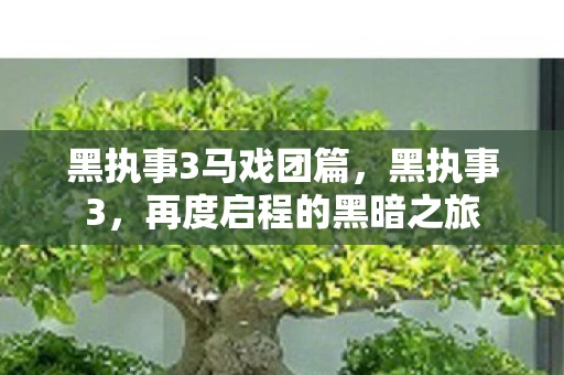 黑执事3马戏团篇,黑执事3,再度启程的黑暗之旅 黑执事3马戏团篇,黑执事3,再度启程的黑暗之旅