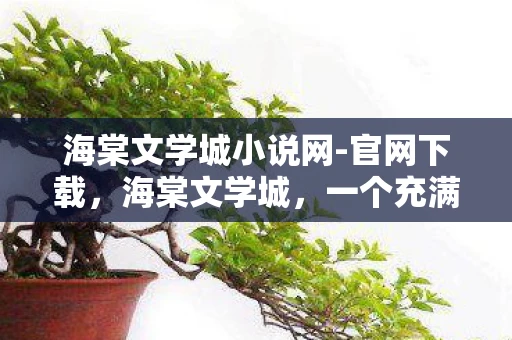 海棠文学城小说网-官网下载,海棠文学城,一个充满文学魅力的世界 海棠文学城小说网-官网下载,海棠文学城,一个充满文学魅力的世界