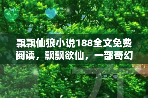 飘飘仙狼小说188全文免费阅读，飘飘欲仙，一部奇幻小说的魅力探索
