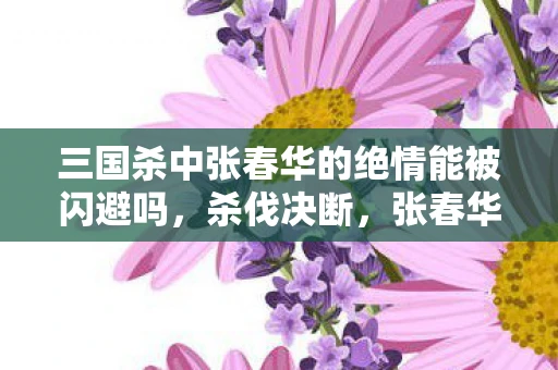 三国杀中张春华的绝情能被闪避吗，杀伐决断，张春华，三国时期的巾帼英雄
