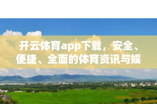 开云体育app下载，安全、便捷、全面的体育资讯与娱乐平台
