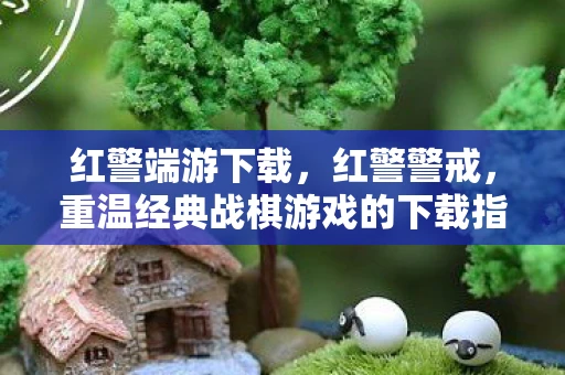 红警端游下载，红警警戒，重温经典战棋游戏的下载指南