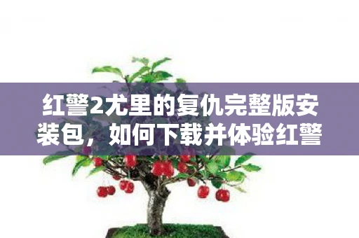 红警2尤里的复仇完整版安装包,如何下载并体验红警,警戒尤里的复仇 红警2尤里的复仇完整版安装包,如何下载并体验红警,警戒尤里的复仇