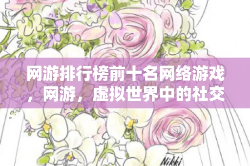 网游排行榜前十名网络游戏,网游,虚拟世界中的社交与竞技 网游排行榜前十名网络游戏,网游,虚拟世界中的社交与竞技