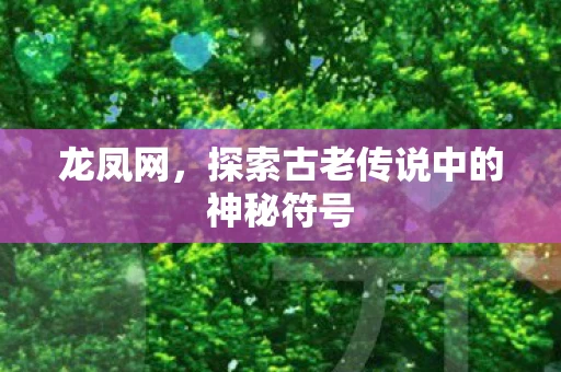 龙凤网,探索古老传说中的神秘符号 龙凤网,探索古老传说中的神秘符号
