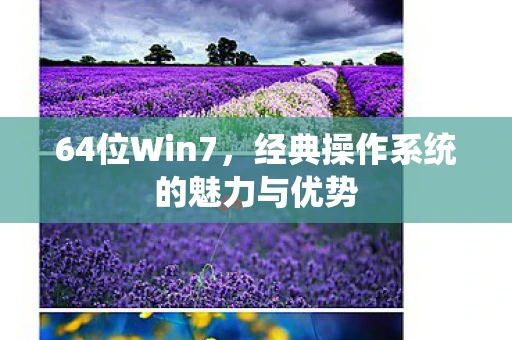 64位Win7，经典操作系统的魅力与优势