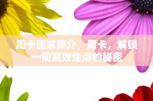 周卡画家简介,周卡,解锁一周高效生活的秘密 周卡画家简介,周卡,解锁一周高效生活的秘密