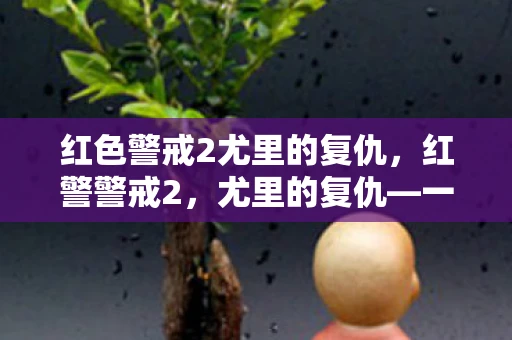 红色警戒2尤里的复仇,红警警戒2,尤里的复仇—一场虚拟战争的深度剖析 红色警戒2尤里的复仇,红警警戒2,尤里的复仇—一场虚拟战争的深度剖析