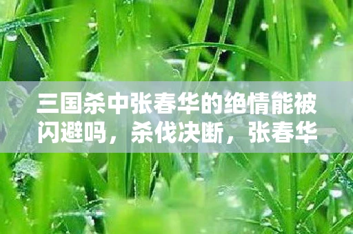 三国杀中张春华的绝情能被闪避吗，杀伐决断，张春华在国杀中的智慧与策略