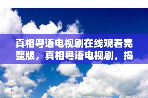 真相粤语电视剧在线观看完整版，真相粤语电视剧，揭开人性的多面性