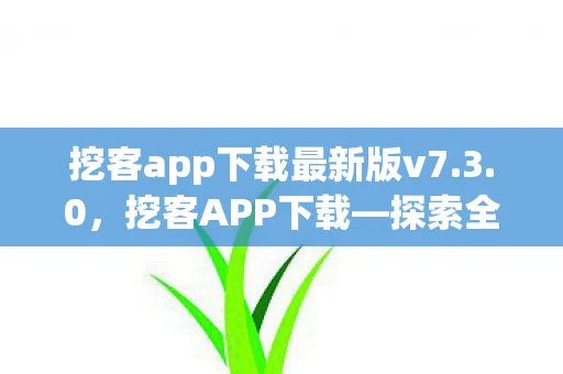 挖客app下载最新版v7.3.0,挖客APP下载—探索全新体验,一键下载畅享服务世界 挖客app下载最新版v7.3.0,挖客APP下载—探索全新体验,一键下载畅享服务世界
