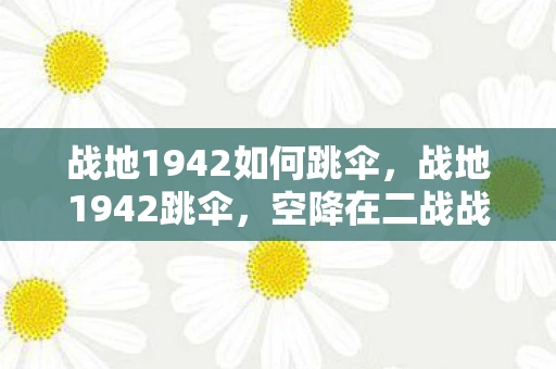 战地1942如何跳伞，战地1942跳伞，空降在二战战场