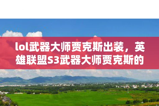 lol武器大师贾克斯出装，英雄联盟S3武器大师贾克斯的出装策略