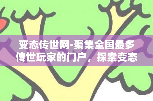 变态传世网-聚集全国最多传世玩家的门户，探索变态传世SF，游戏特色与魅力解析