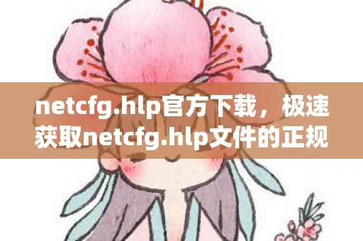 netcfg.hlp官方下载，极速获取netcfg.hlp文件的正规渠道