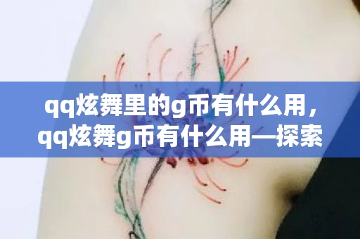 qq炫舞里的g币有什么用,qq炫舞g币有什么用—探索QQ炫舞游戏中的G币用途 qq炫舞里的g币有什么用,qq炫舞g币有什么用—探索QQ炫舞游戏中的G币用途