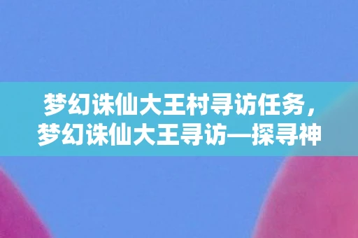 梦幻诛仙大王村寻访任务，梦幻诛仙大王寻访—探寻神秘世界的奇幻之旅