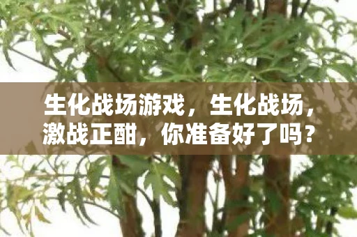 生化战场游戏,生化战场,激战正酣,你准备好了吗? 生化战场游戏,生化战场,激战正酣,你准备好了吗?