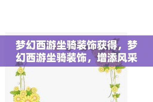 梦幻西游坐骑装饰获得，梦幻西游坐骑装饰，增添风采，提升战力
