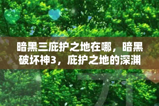 暗黑三庇护之地在哪,暗黑破坏神3,庇护之地的深渊传说 暗黑三庇护之地在哪,暗黑破坏神3,庇护之地的深渊传说
