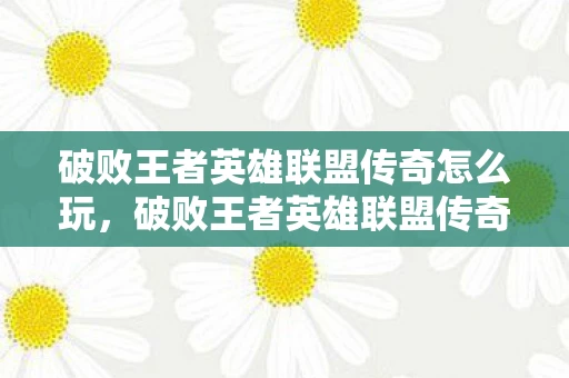 破败王者英雄联盟传奇怎么玩，破败王者英雄联盟传奇，附魔配方全收集攻略