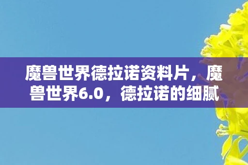 魔兽世界德拉诺资料片，魔兽世界6.0，德拉诺的细腻真实与奇幻之美