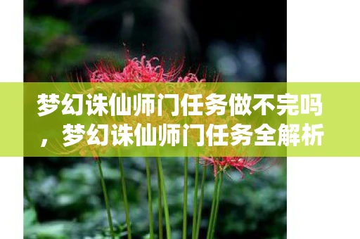梦幻诛仙师门任务做不完吗，梦幻诛仙师门任务全解析