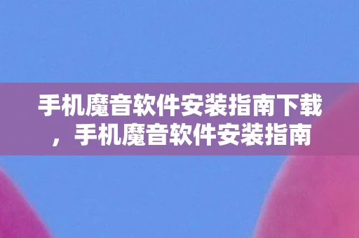 手机魔音软件安装指南下载，手机魔音软件安装指南