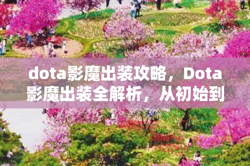 dota影魔出装攻略,Dota影魔出装全解析,从初始到核心,打造高爆发与强推进力 dota影魔出装攻略,Dota影魔出装全解析,从初始到核心,打造高爆发与强推进力