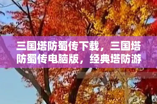 三国塔防蜀传下载，三国塔防蜀传电脑版，经典塔防游戏再现