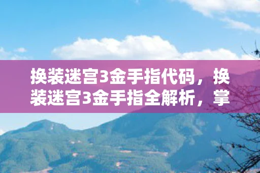 换装迷宫3金手指代码,换装迷宫3金手指全解析,掌握秘籍,轻松称霸游戏 换装迷宫3金手指代码,换装迷宫3金手指全解析,掌握秘籍,轻松称霸游戏