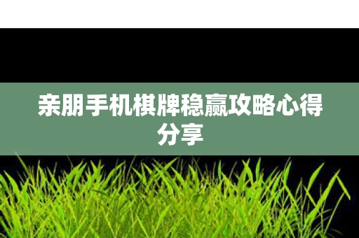 亲朋手机棋牌稳赢攻略心得分享