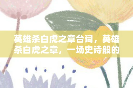 英雄杀白虎之章台词,英雄杀白虎之章,一场史诗般的策略对决 英雄杀白虎之章台词,英雄杀白虎之章,一场史诗般的策略对决