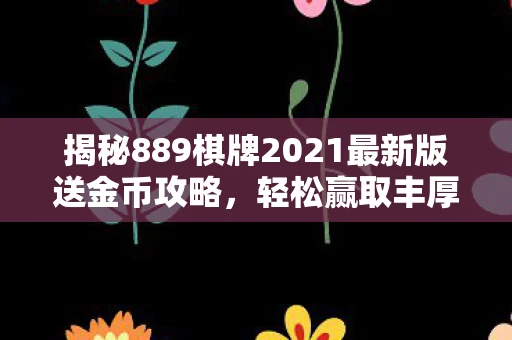 揭秘889棋牌2021最新版送金币攻略，轻松赢取丰厚奖励！