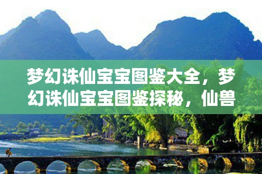 梦幻诛仙宝宝图鉴大全,梦幻诛仙宝宝图鉴探秘,仙兽萌宠悉数登场 梦幻诛仙宝宝图鉴大全,梦幻诛仙宝宝图鉴探秘,仙兽萌宠悉数登场
