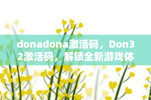 donadona激活码，Don32激活码，解锁全新游戏体验篇章的密钥
