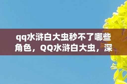 qq水浒白大虫秒不了哪些角色，QQ水浒白大虫，深入解析与游戏魅力