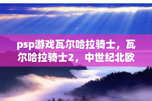 psp游戏瓦尔哈拉骑士，瓦尔哈拉骑士2，中世纪北欧的荣誉与冒险