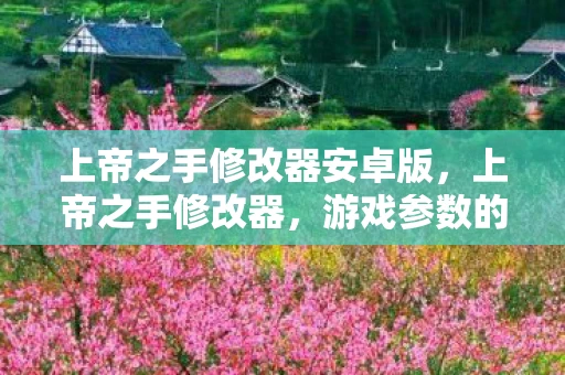 上帝之手修改器安卓版,上帝之手修改器,游戏参数的终极掌控攻略 上帝之手修改器安卓版,上帝之手修改器,游戏参数的终极掌控攻略