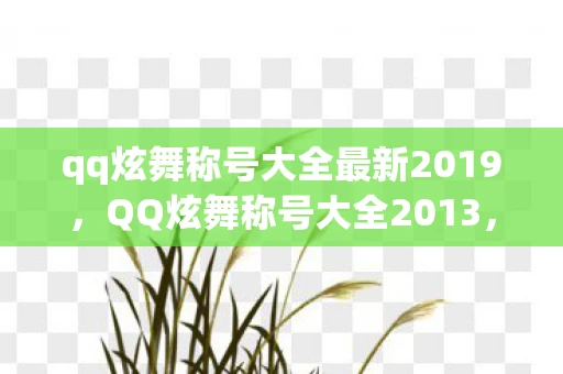 qq炫舞称号大全最新2019,QQ炫舞称号大全2013,闪耀舞台的荣耀象征 qq炫舞称号大全最新2019,QQ炫舞称号大全2013,闪耀舞台的荣耀象征