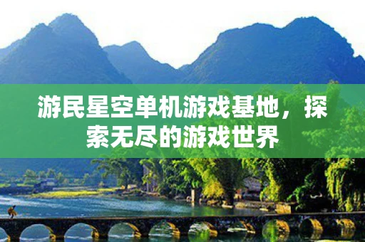 游民星空单机游戏基地,探索无尽的游戏世界 游民星空单机游戏基地,探索无尽的游戏世界