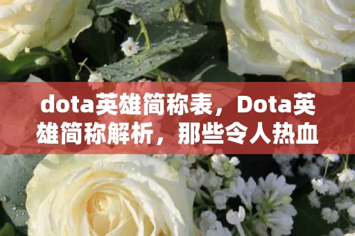 dota英雄简称表,Dota英雄简称解析,那些令人热血沸腾的战场传奇 dota英雄简称表,Dota英雄简称解析,那些令人热血沸腾的战场传奇