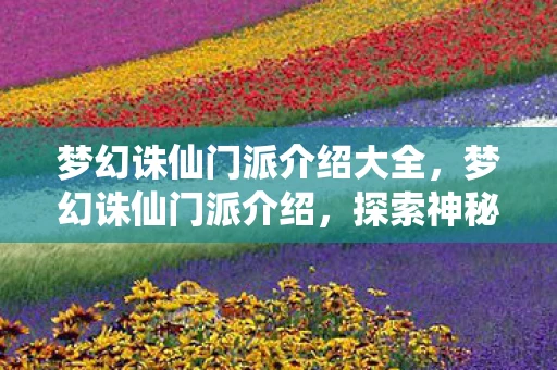 梦幻诛仙门派介绍大全，梦幻诛仙门派介绍，探索神秘世界的奇妙之旅